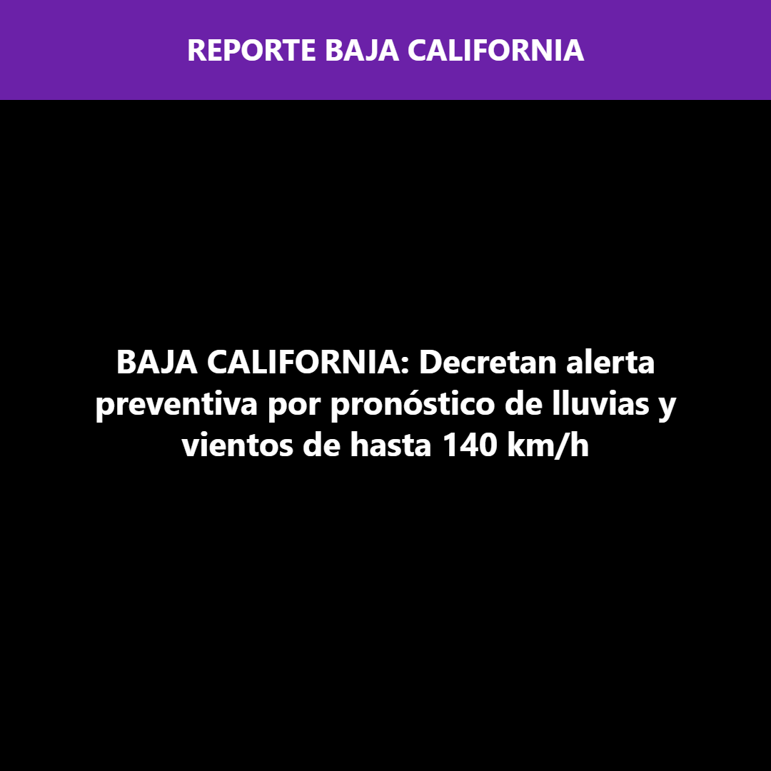 BAJA CALIFORNIA: Decretan alerta preventiva por pronóstico de lluvias y vientos de hasta 140 km/h